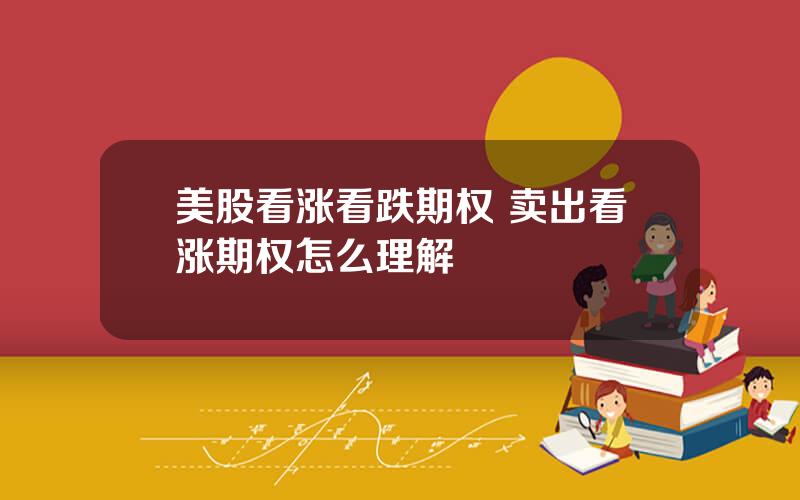 美股看涨看跌期权 卖出看涨期权怎么理解